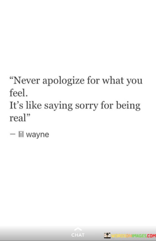 Never Apologize For What You Feel It's Like Saying Sorry Quotes