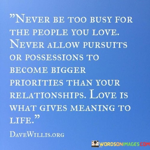 Never Be Too Busy For The People You Love Never Allow Pursutts Or Possessions Quotes