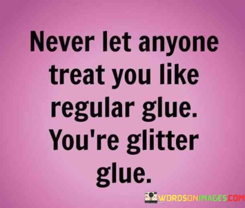 Never Let Anyone Treat You Like Regular Glue You're Glitter Glue Quotes