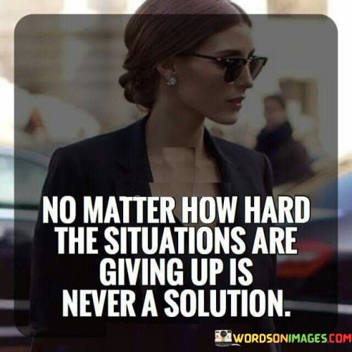 No Matter How Hard The Situations Are Giving Up Is Never Quotes