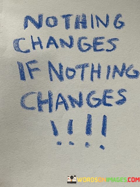 Nothing-Changes-If-Nothing-Changes-Quotes.jpeg