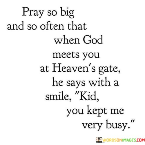 Pray-So-Big-And-So-Often-That-When-God-Meets-You-At-Heavens-Quotes.jpeg