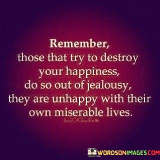 Remember-Those-That-Try-To-Destory-Your-Happiness-So-So-Out-Of-Jealousy-Quotes.jpeg