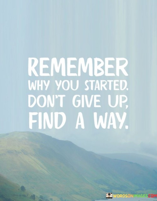 Remember Why You Started Don't Give Up Find A Way Quotes