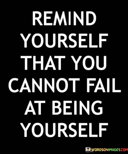 Remind Yourself That You Cannot Fail At Being Yourself Quotes