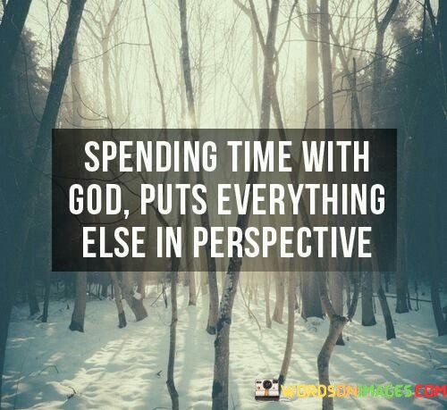 Spending-Time-With-God-Puts-Everything-Else-In-Perspective-Quotes.jpeg