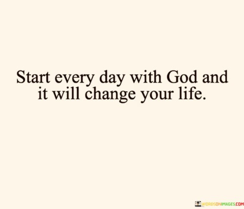 Start-Every-Day-With-God-And-It-Will-Change-Your-Life-Quotes.jpeg