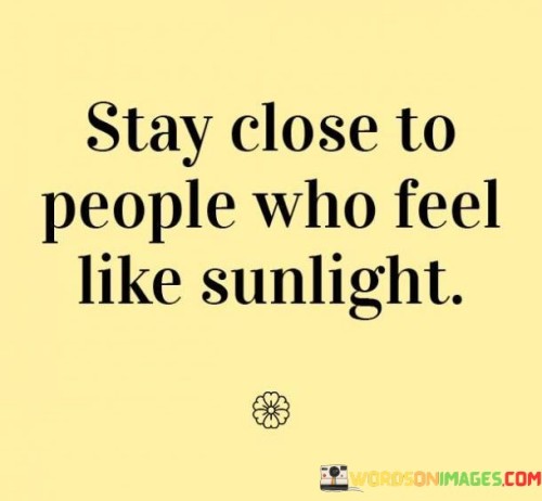 Stay Close To People Who Feel Like Sunlight Quotes