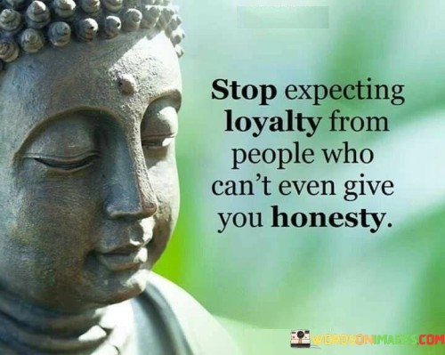 Stop Expecting Loyalty From People Who Can't Even Give You Honesty Quotes