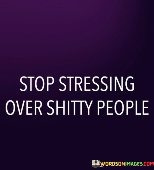 Stop Stressing Over Shitty People Quotes