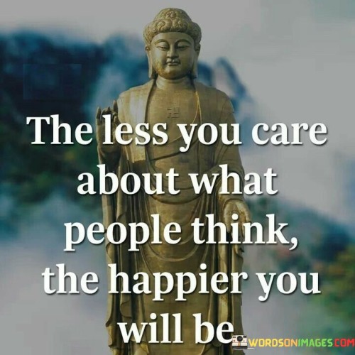 The Less You Care About What People Think The Happier You Will Be Quotes