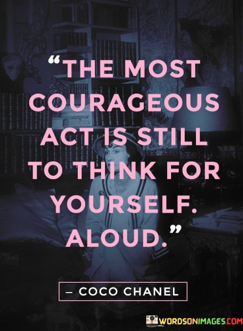 The Most Courageous Act Is Still To Think For Yourself Quotes