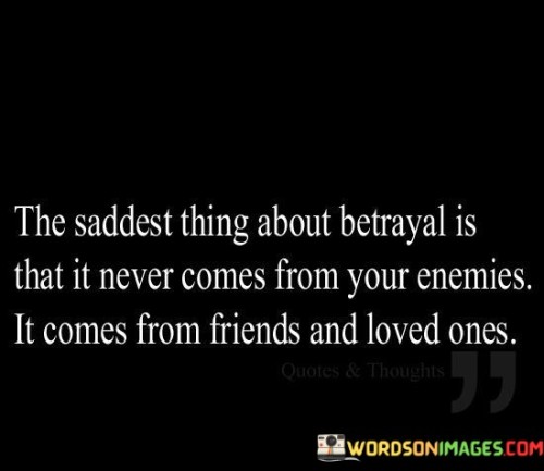 The Saddest Thing About Betrayal Is That It Never Comes Quotes