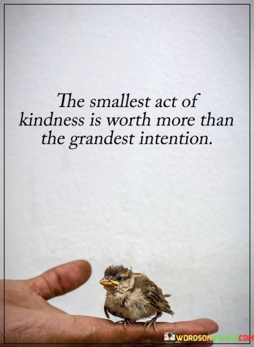 The Smallest Act Of Kindness Is Worth More Than The Grandest Intention Quotes