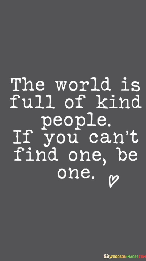 The World Is Full Of Kind People If You Can't Find Quotes