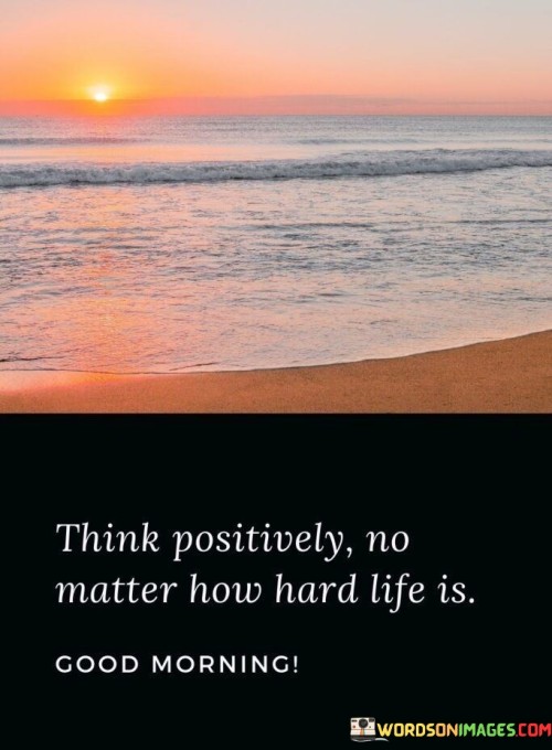 Think Positively No Matter How Hard Life Is Quotes