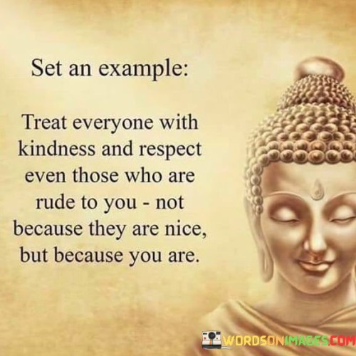 Treat Everyone With Kindness And Respect Even Those Who Are Rude To You Quotes