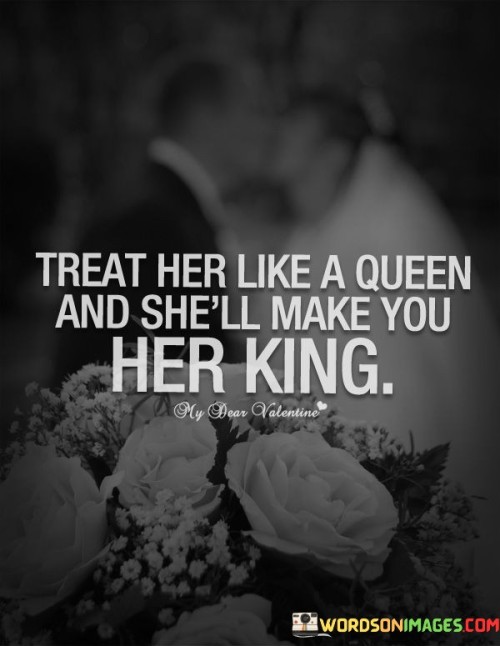 Treat Her Like A Queen And She'll Make You Her King Quotes Quotes