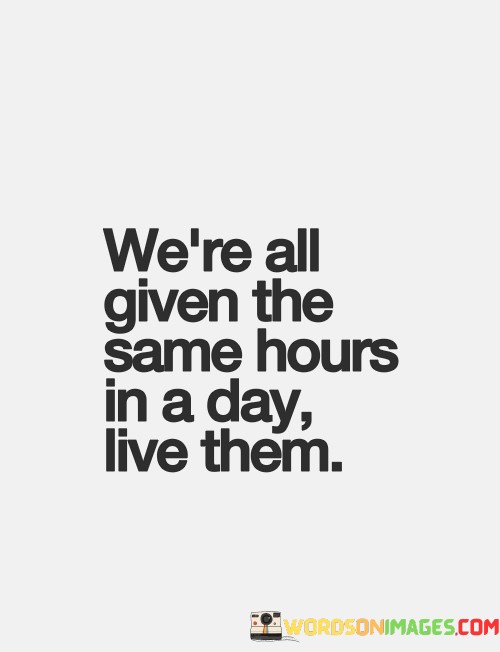 Were-All-Given-The-Same-Hours-In-A-Day-Live-Them-Quotes.jpeg