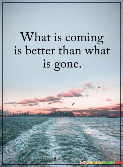 What Is Coming Is Better Than What Is Gone Quotes