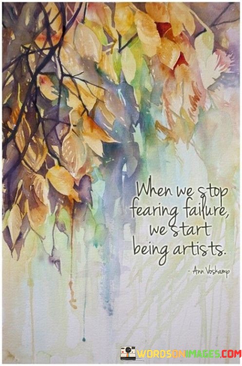 When We Stop Fearing Failure We Start Being Artists Quotes