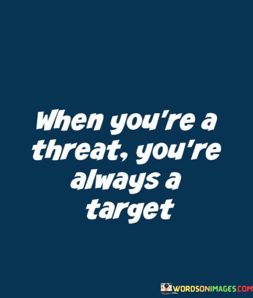 When You're A Threat You're Always A Target Quotes