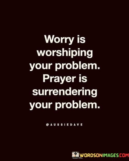 Worry-Is-Worshiping-Your-Problem-Prayer-Is-Surrendering-Quotes.jpeg