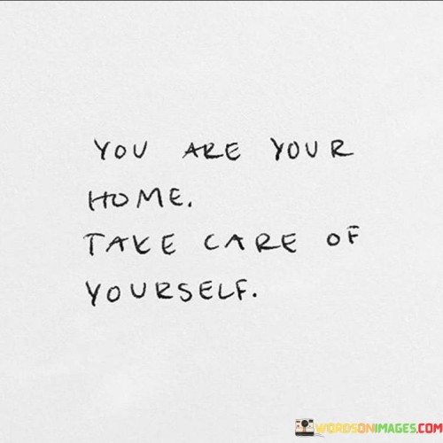 You Are Your Home Take Care Of Yourself Quotes