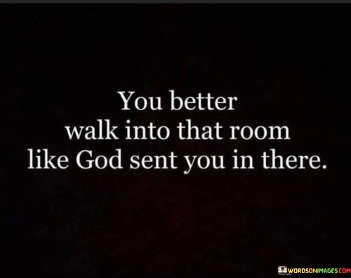 You-Better-Walk-Into-That-Room-Like-God-Sent-You-In-There-Quotes.jpeg