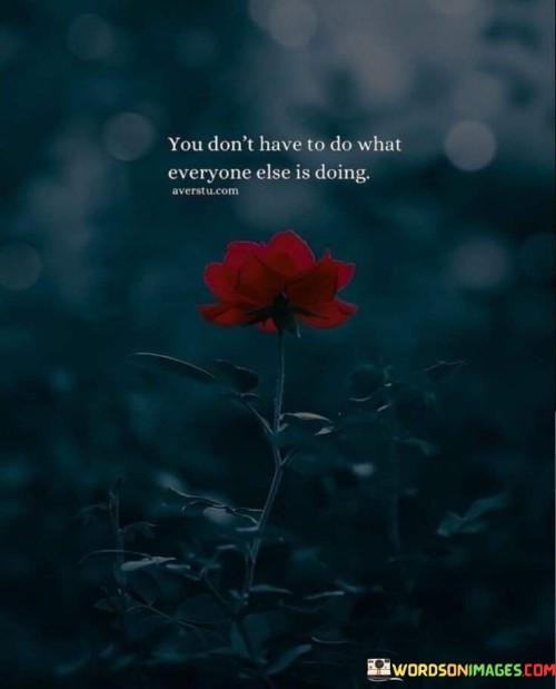 You Don't Have To Do What Everyone Else Is Doing Quotes