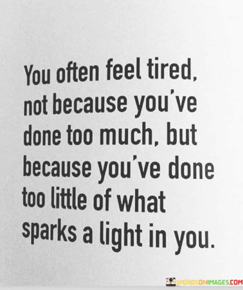 You Often Feel Tired Not Because You've Done Too Much But Because You've Done Quotes