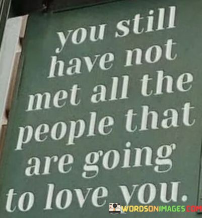 You-Still-Have-Not-Met-All-The-People-That-Are-Going-To-Love-You-Quotes.jpeg