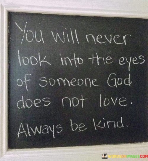 You-Will-Never-Look-Into-The-Eyes-Of-Someone-God-Does-Not-Love-Quotes.jpeg