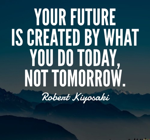 Your Future Is Created By What You Do Today Not Tomorrow Quotes