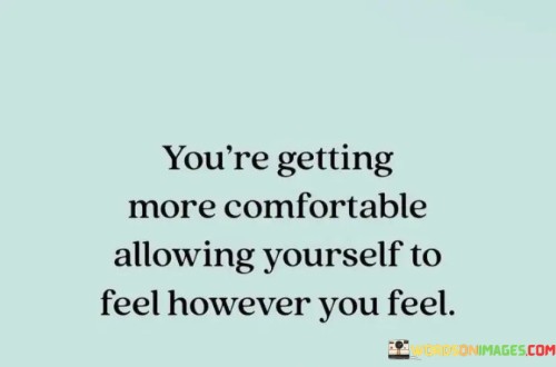 You're Getting More Comfortable Allowing Yourself To Feel Quotes