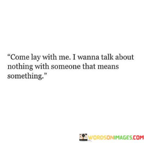 Come-Lay-With-Me-I-Wanna-Talk-About-Nothing-With-Someone-That-Means-Quotes.jpeg