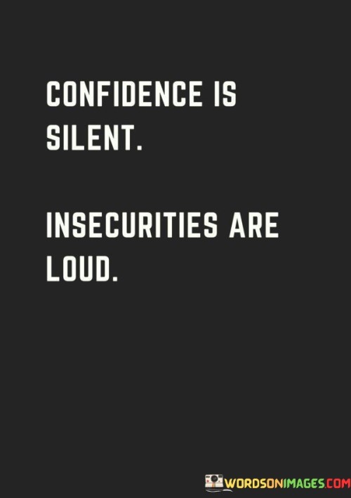 Confidence Is Silent Insecurities Are Loud Quotes