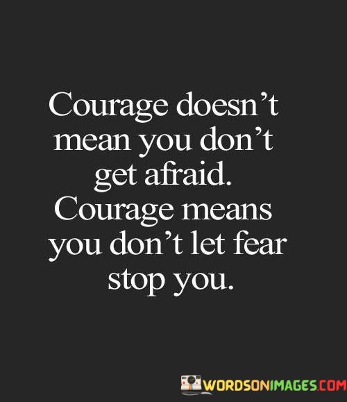 Courage-Doesnt-Mean-You-Dont-Get-Afraid-Courage-Means-You-Dont-Let-Fear-Quotes.jpeg