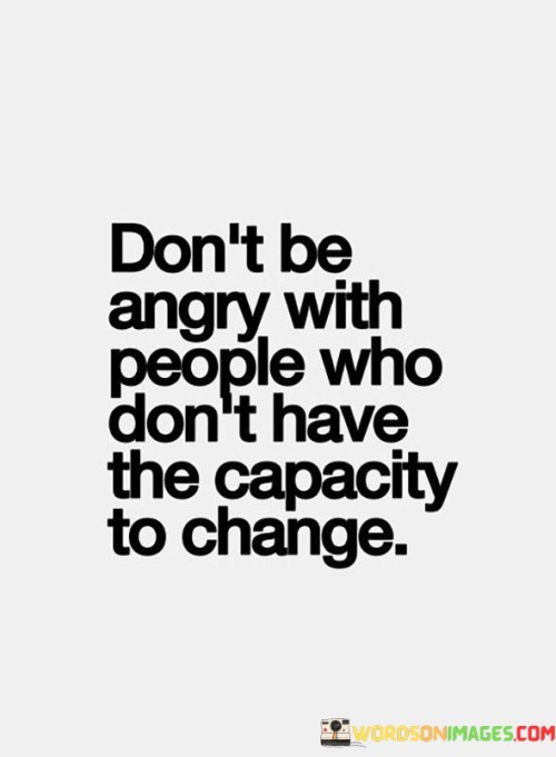 Dont-Be-Angry-With-People-Who-Dont-Have-The-Capacity-To-Change-Quotes.jpeg