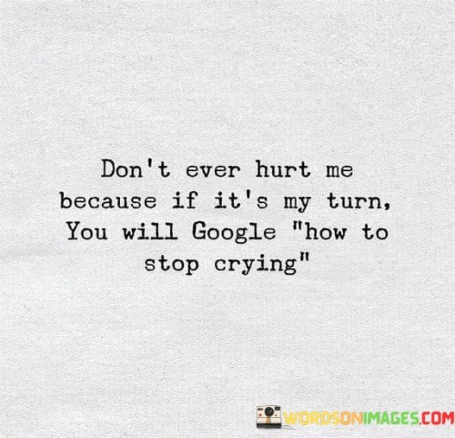 Don't Ever Hurt Me Because If It's My Turn Quotes