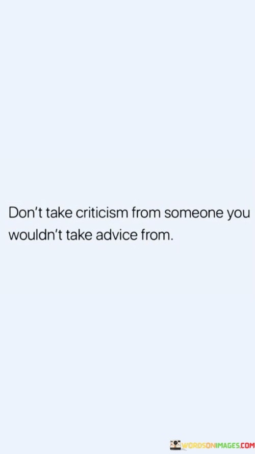 Don't Make Criticism From Someone You Would'nt Take Quotes