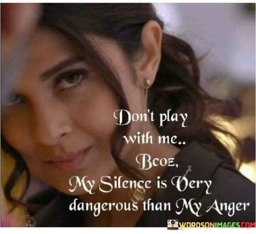 Don't Play With Me Bcoz My Silence Is Very Dangerous Than My Anger Quotes