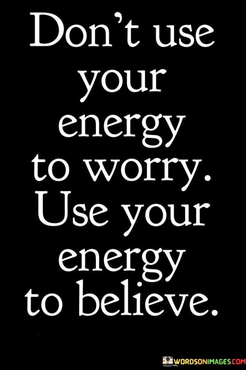 Don't Use Your Energy To Worry Use Your Energy To Believe Quotes