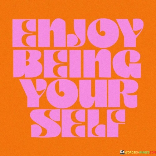 Enjoy Being Your Self Quotes