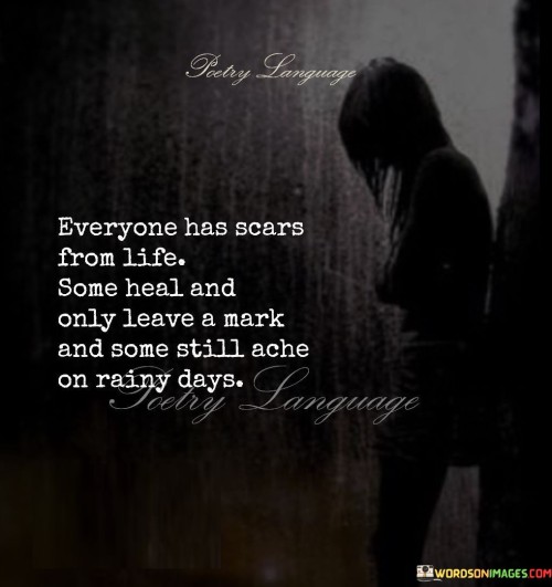 Everyone Has Scars From Life Some Heal And Only Leave A Mark And Some Still Ache On Quotes