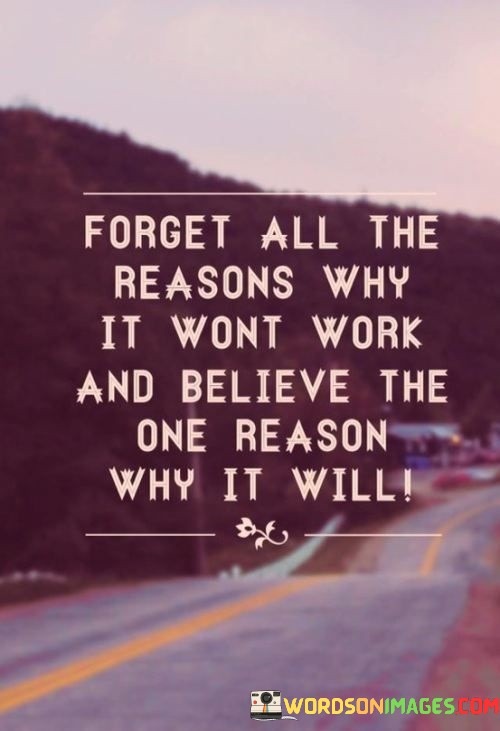 Forget-All-The-Reason-Why-It-Wont-Work-And-Believe-The-One-Reason-Why-It-Will-Quotes.jpeg