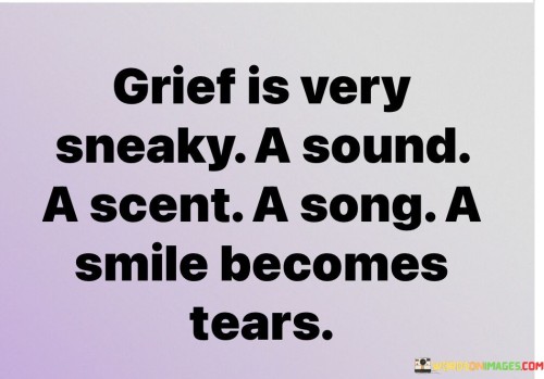 Grief-Is-Very-Sneaky-A-Sound-A-Scent-A-Song-A-Smile-Becomes-Tears-Quotes.jpeg