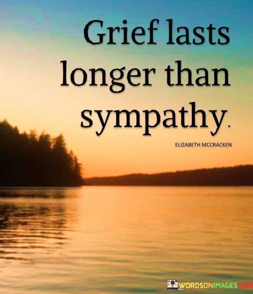 Grief Lasts Longer Than Sympathy Quotes