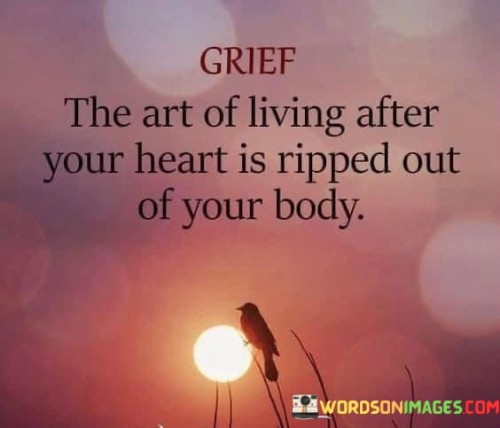 Grief-The-Art-Of-Living-After-Your-Heart-Is-Ripped-Out-Of-Your-Body-Quotes.jpeg