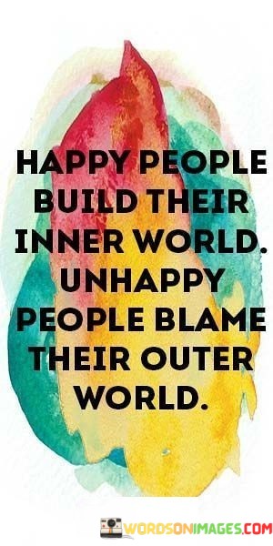 Happy-People-Build-Their-Inner-World-Unhappy-People-Blame-Their-Outer-World-Quotes.jpeg